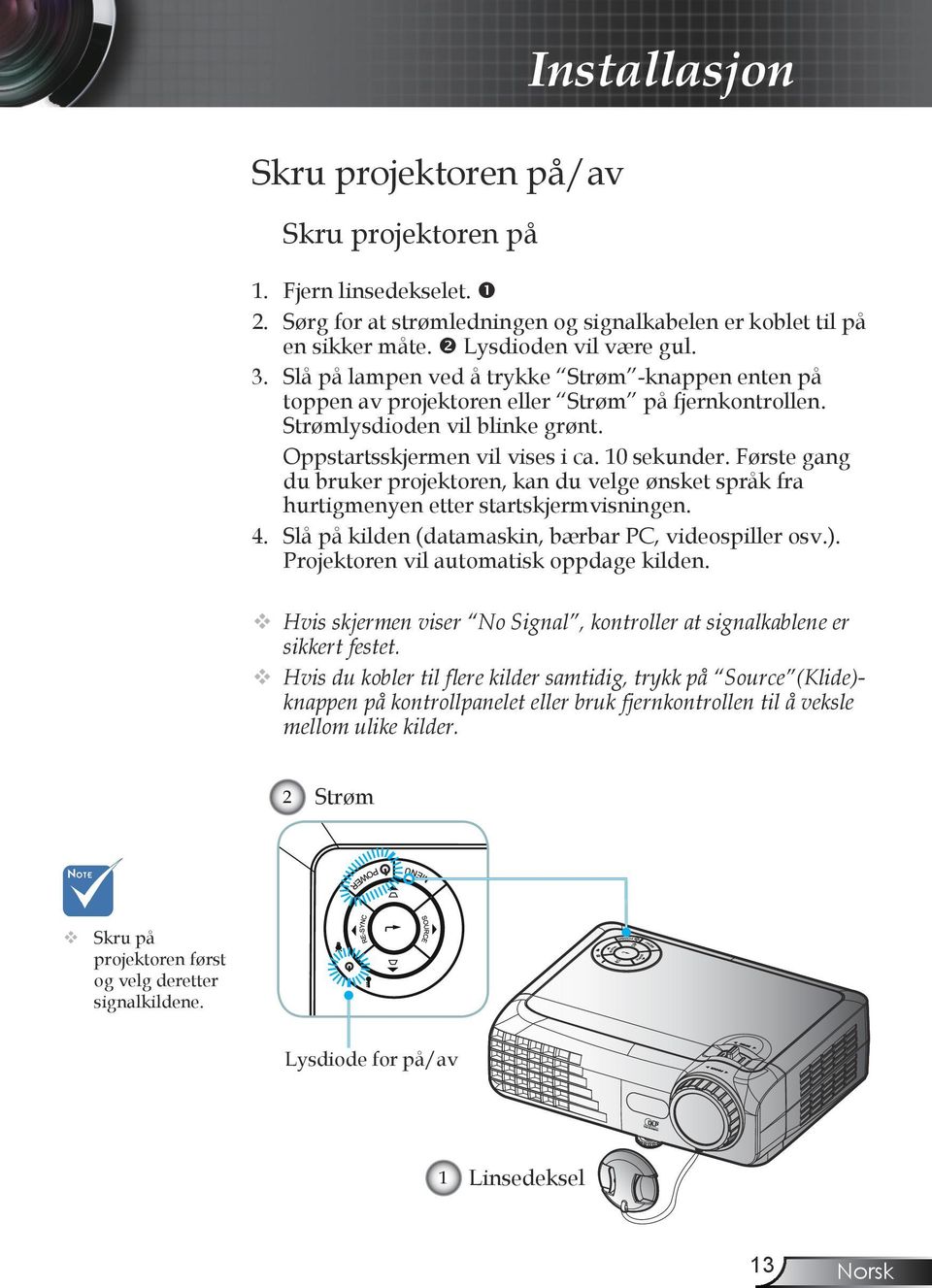 Første gang du bruker projektoren, kan du velge ønsket språk fra hurtigmenyen etter startskjermvisningen. 4. Slå på kilden (datamaskin, bærbar PC, videospiller osv.).