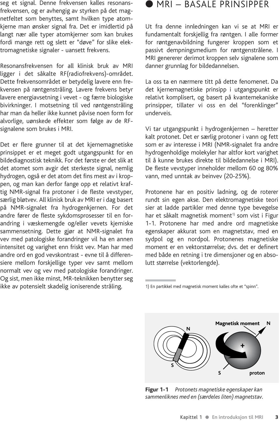 Resonansfrekvensen for all klinisk bruk av MRI ligger i det såkalte RF(radiofrekvens)-området. Dette frekvensområdet er betydelig lavere enn frekvensen på røntgenstråling.