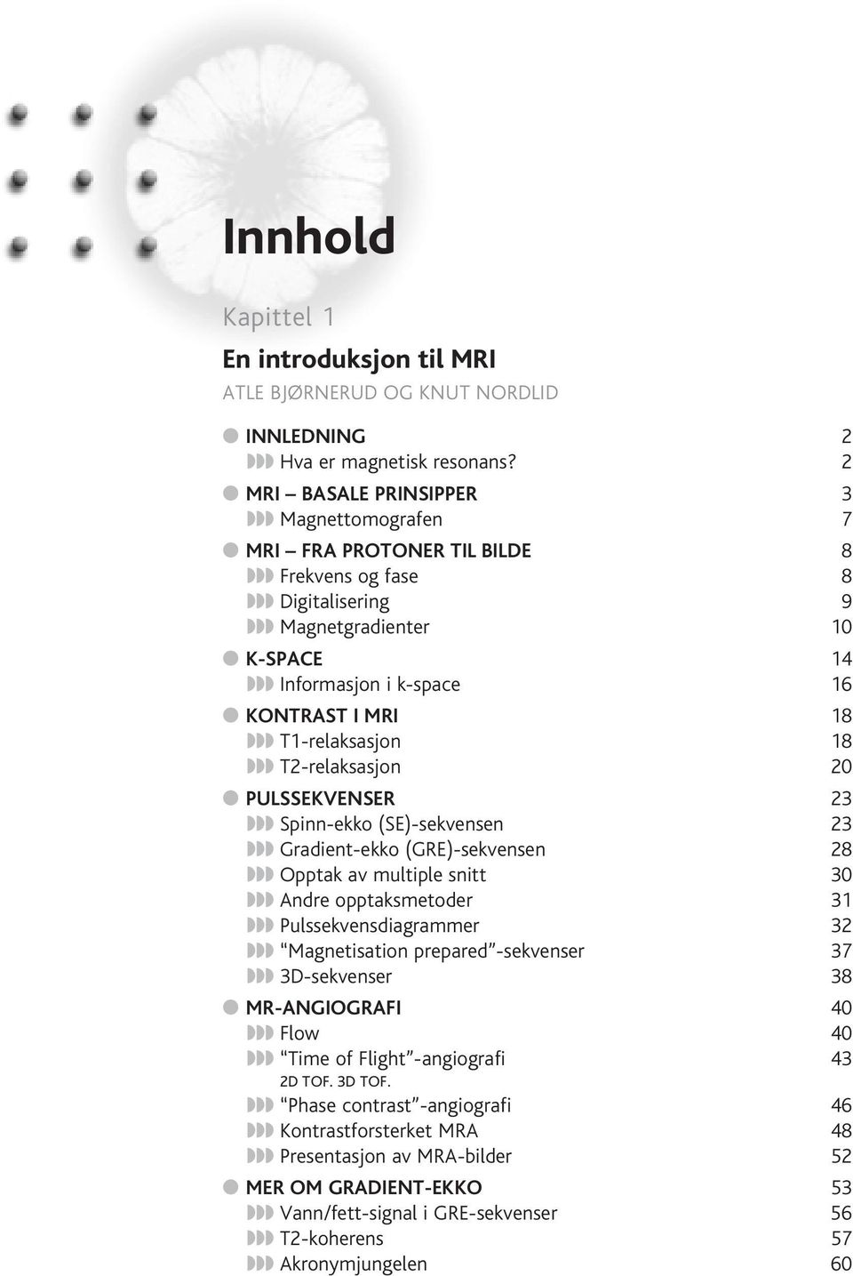 18 T2-relaksasjon 20 PULSSEKVENSER 23 Spinn-ekko (SE)-sekvensen 23 Gradient-ekko (GRE)-sekvensen 28 Opptak av multiple snitt 30 Andre opptaksmetoder 31 Pulssekvensdiagrammer 32 Magnetisation