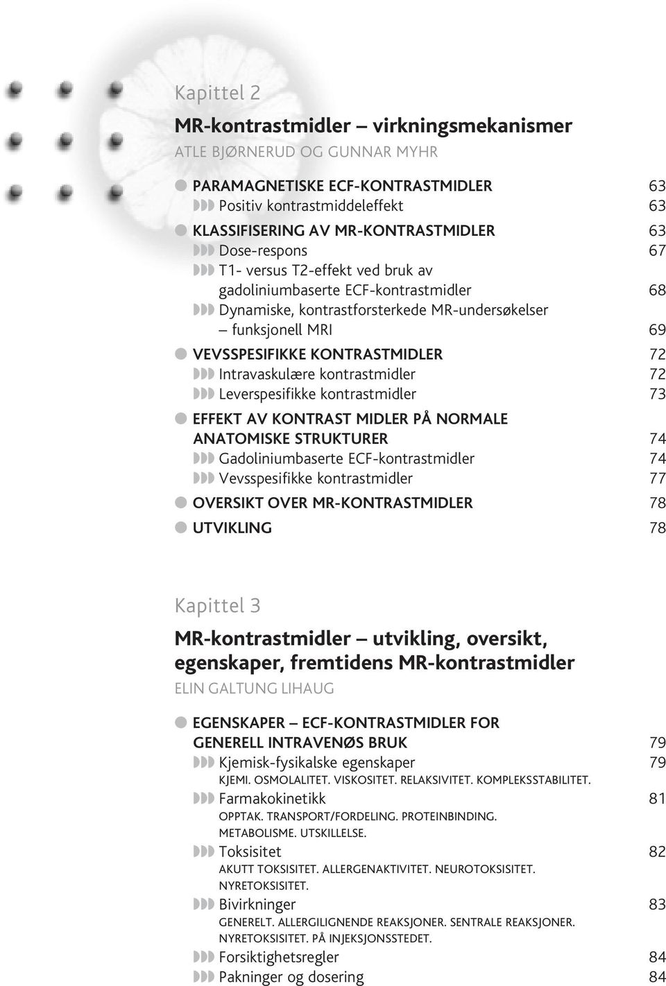 kontrastmidler 72 Leverspesifikke kontrastmidler 73 EFFEKT AV KONTRAST MIDLER PÅ NORMALE ANATOMISKE STRUKTURER 74 Gadoliniumbaserte ECF-kontrastmidler 74 Vevsspesifikke kontrastmidler 77 OVERSIKT