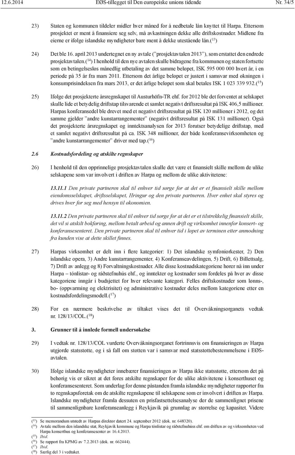 ( 13 ) 24) Det ble 16. april 2013 undertegnet en ny avtale ( prosjektavtalen 2013 ), som erstattet den endrede prosjektavtalen.