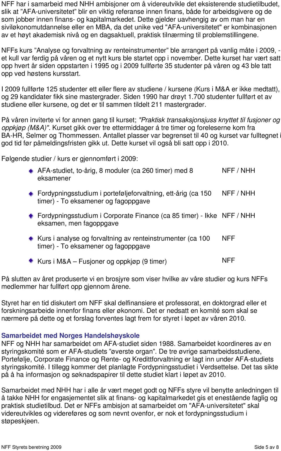 Dette gjelder uavhengig av om man har en siviløkonomutdannelse eller en MBA, da det unike ved "AFA-universitetet" er kombinasjonen av et høyt akademisk nivå og en dagsaktuell, praktisk tilnærming til