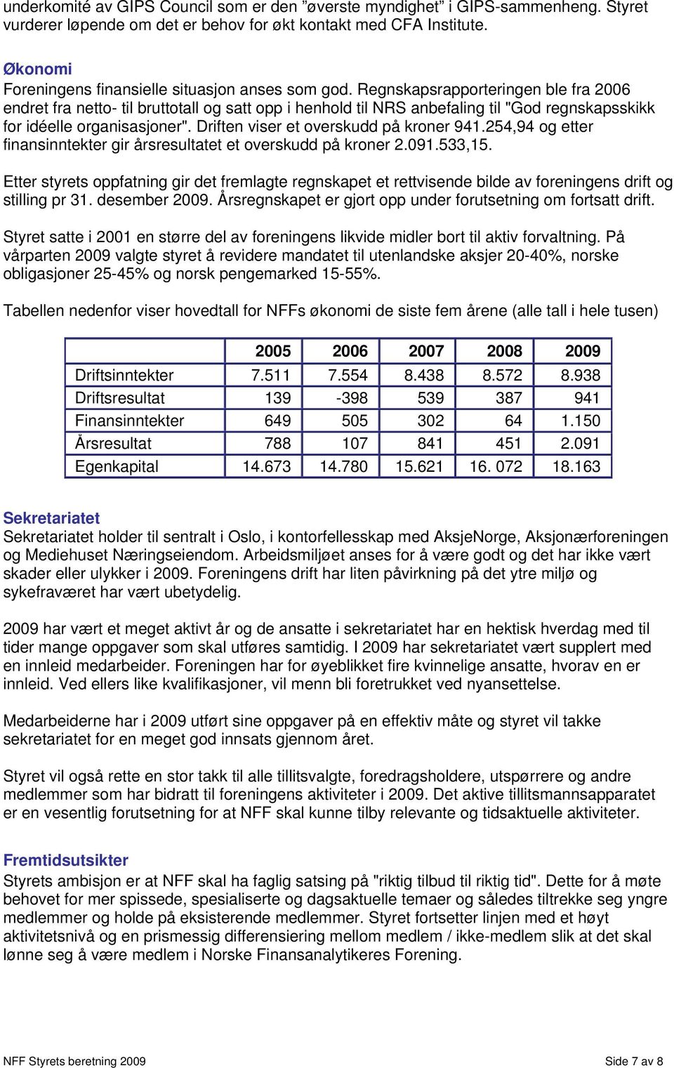 Regnskapsrapporteringen ble fra 2006 endret fra netto- til bruttotall og satt opp i henhold til NRS anbefaling til "God regnskapsskikk for idéelle organisasjoner".