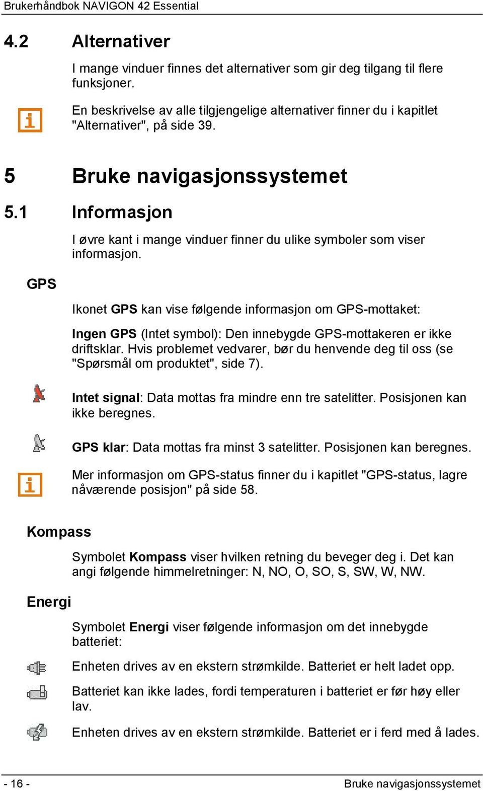 Ikonet GPS kan vise følgende informasjon om GPS-mottaket: Ingen GPS (Intet symbol): Den innebygde GPS-mottakeren er ikke driftsklar.