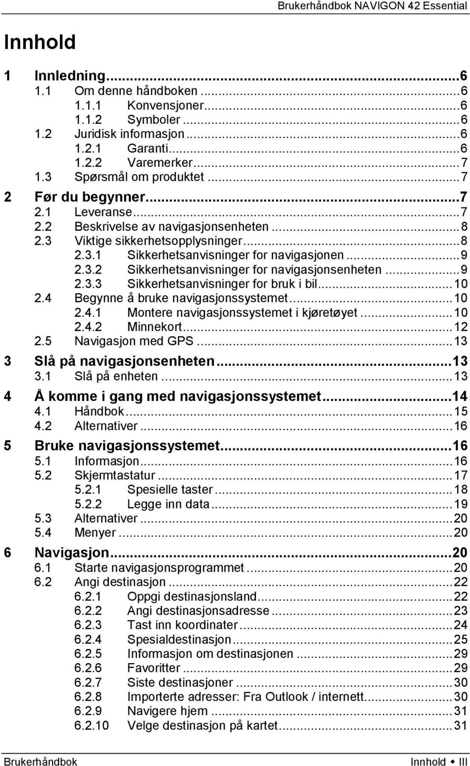 .. 9 2.3.3 Sikkerhetsanvisninger for bruk i bil... 10 2.4 Begynne å bruke navigasjonssystemet... 10 2.4.1 Montere navigasjonssystemet i kjøretøyet... 10 2.4.2 Minnekort... 12 2.5 Navigasjon med GPS.