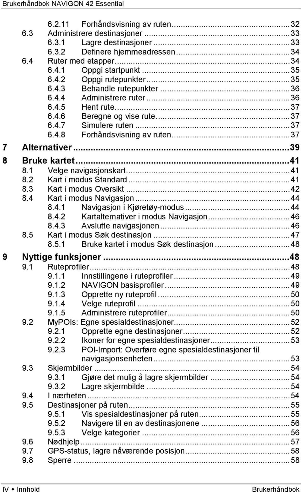 .. 37 7 Alternativer... 39 8 Bruke kartet... 41 8.1 Velge navigasjonskart... 41 8.2 Kart i modus Standard... 41 8.3 Kart i modus Oversikt... 42 8.4 Kart i modus Navigasjon... 44 8.4.1 Navigasjon i Kjøretøy-modus.