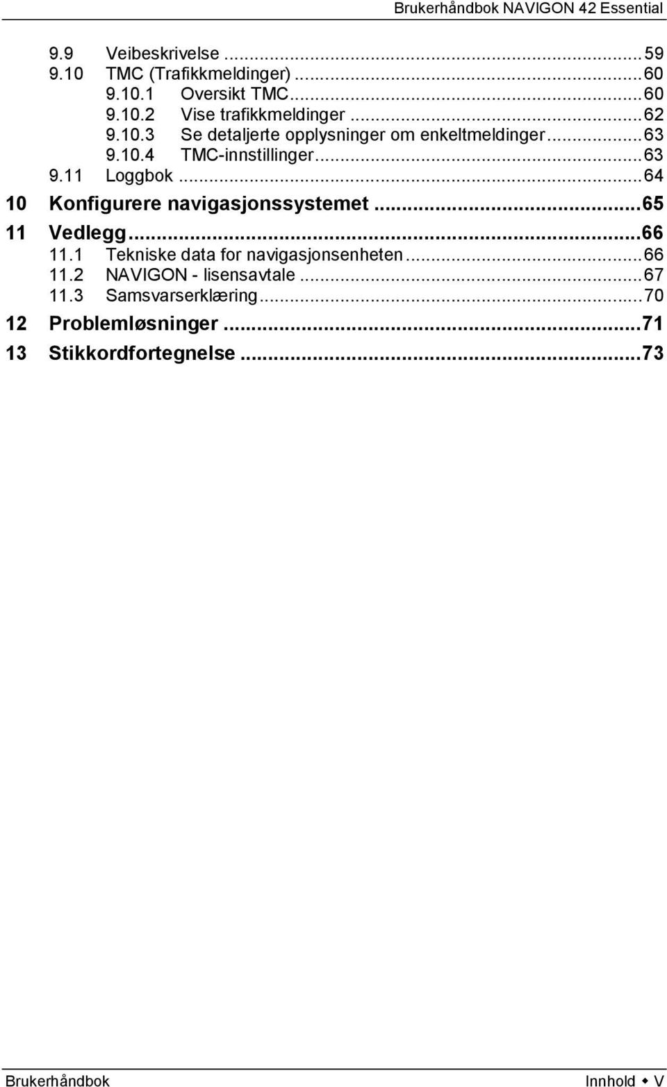 .. 64 10 Konfigurere navigasjonssystemet... 65 11 Vedlegg... 66 11.1 Tekniske data for navigasjonsenheten... 66 11.2 NAVIGON - lisensavtale.