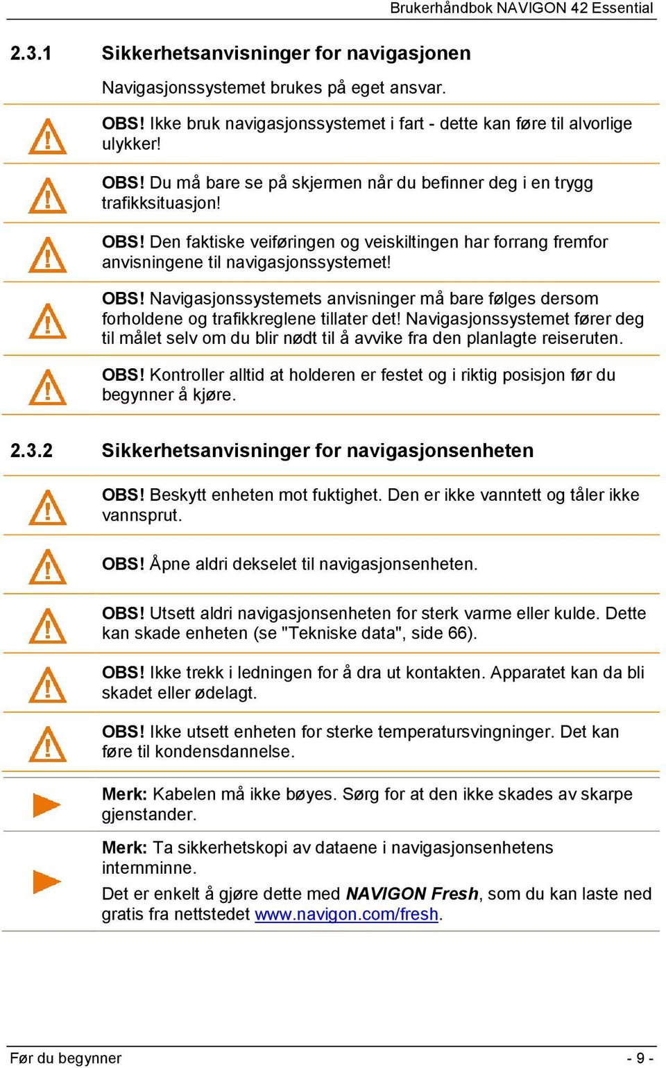 Navigasjonssystemets anvisninger må bare følges dersom forholdene og trafikkreglene tillater det!