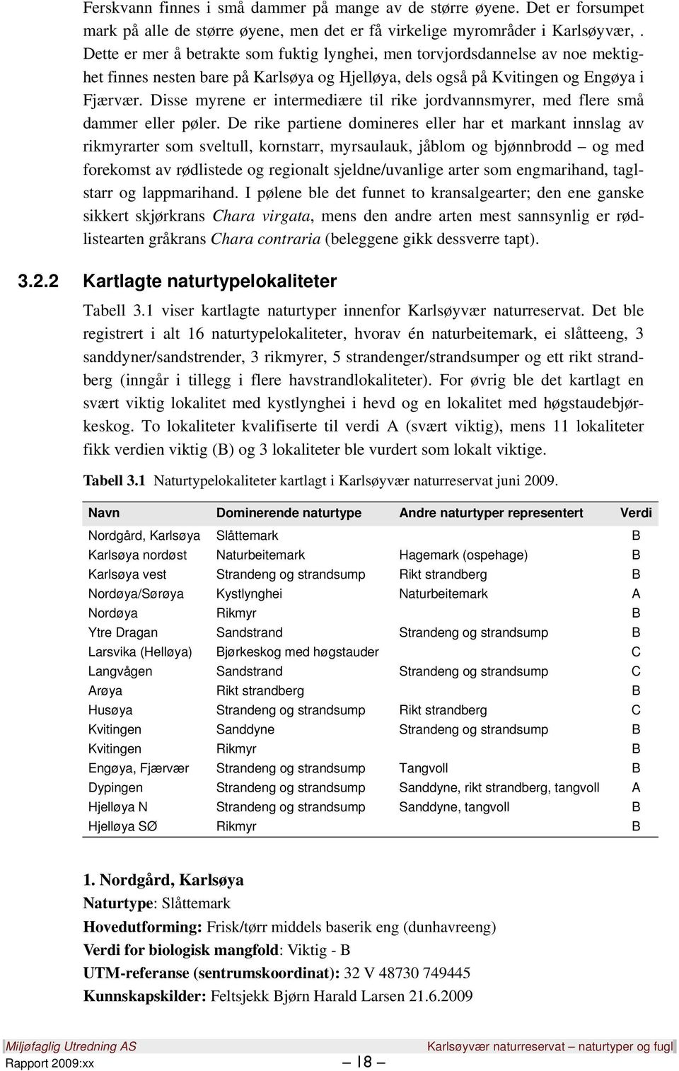 Disse myrene er intermediære til rike jordvannsmyrer, med flere små dammer eller pøler.