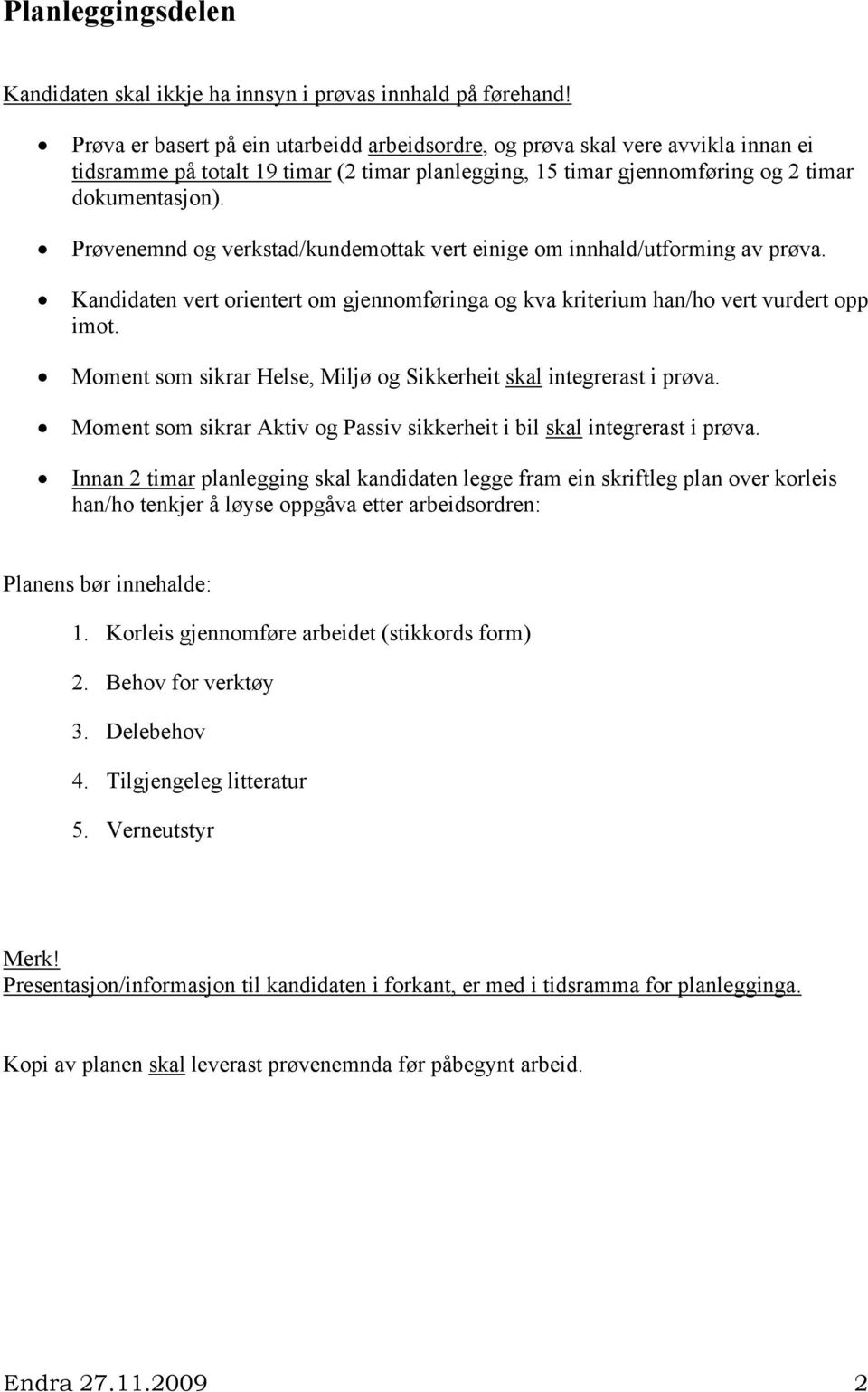 Prøvenemnd og verkstad/kundemottak vert einige om innhald/utforming av prøva. Kandidaten vert orientert om gjennomføringa og kva kriterium han/ho vert vurdert opp imot.