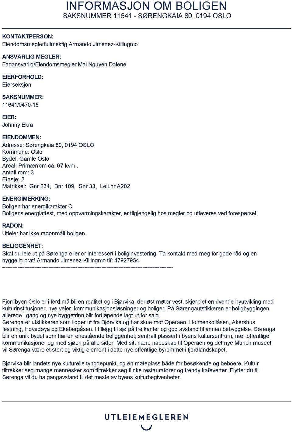 nr A202 ENERGIMERKING: Boligen har energikarakter C Boligens energiattest, med oppvarmingskarakter, er tilgjengelig hos megler og utleveres ved forespørsel. RADON: Utleier har ikke radonmålt boligen.