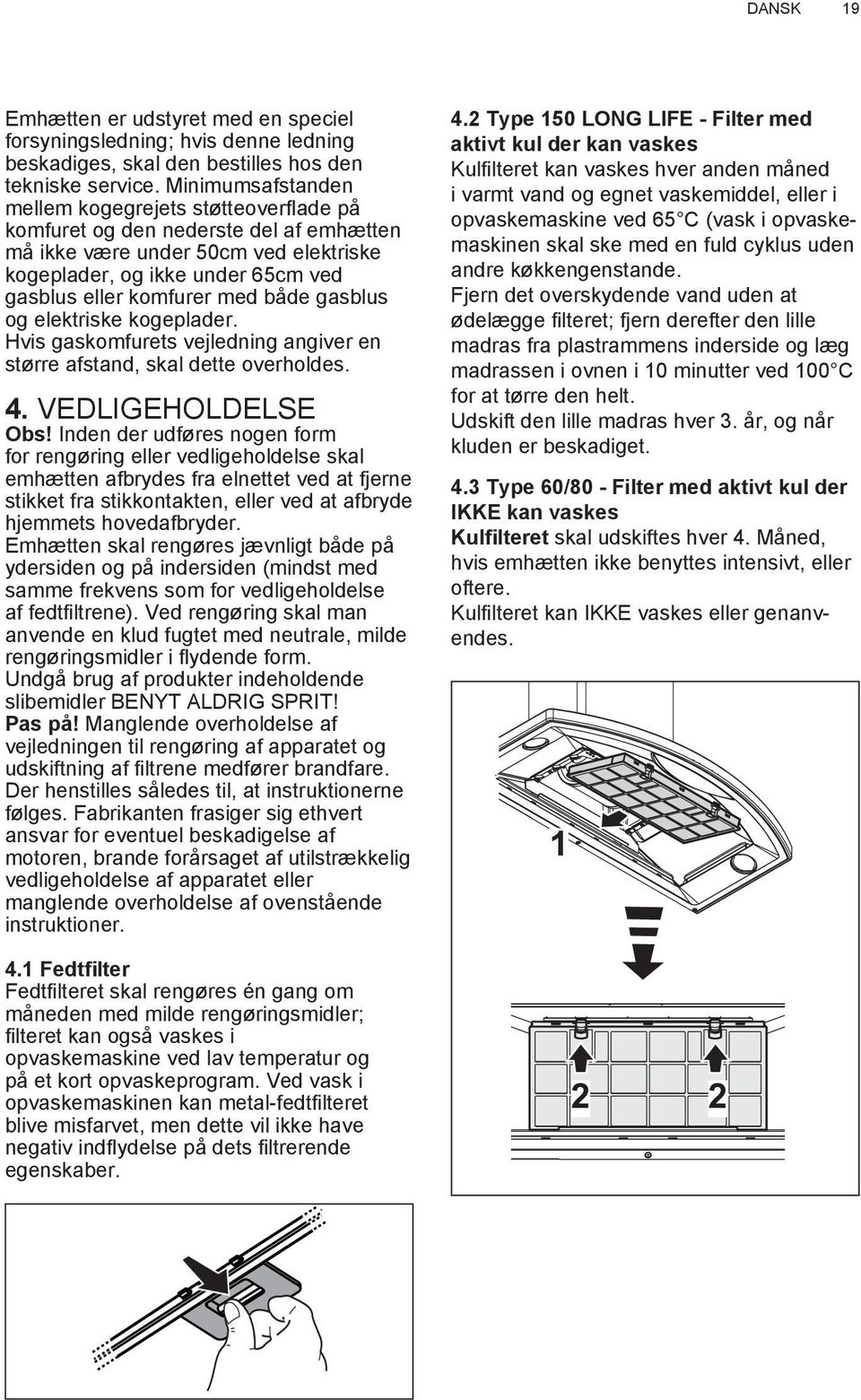 både gasblus og elektriske kogeplader. Hvis gaskomfurets vejledning angiver en større afstand, skal dette overholdes. 4. VEDLIGEHOLDELSE Obs!