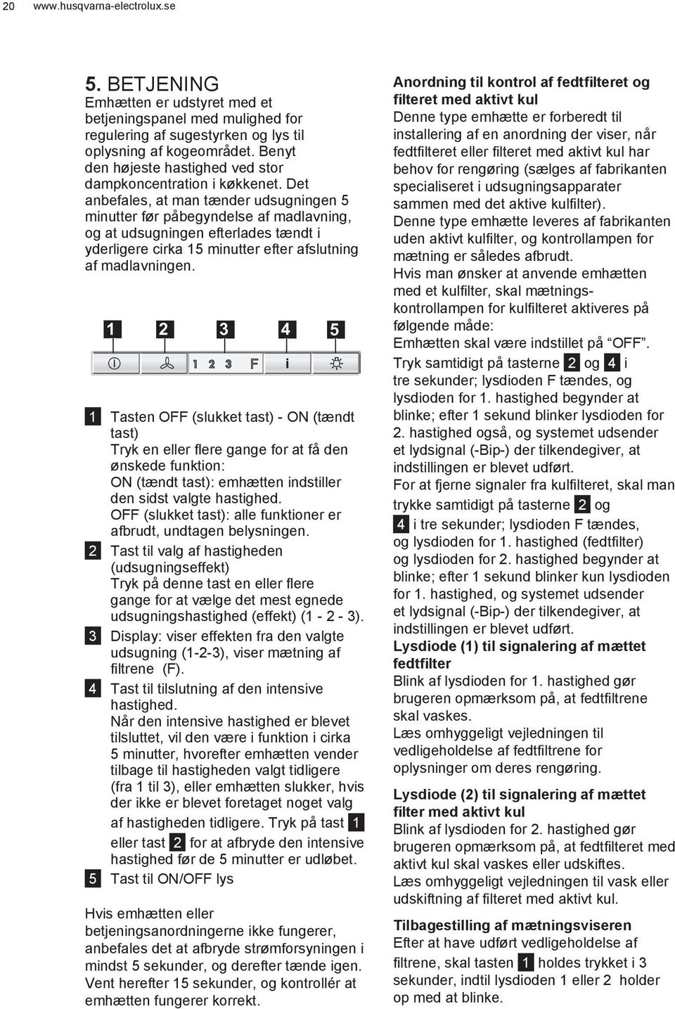 Det anbefales, at man tænder udsugningen 5 minutter før påbegyndelse af madlavning, og at udsugningen efterlades tændt i yderligere cirka 15 minutter efter afslutning af madlavningen.