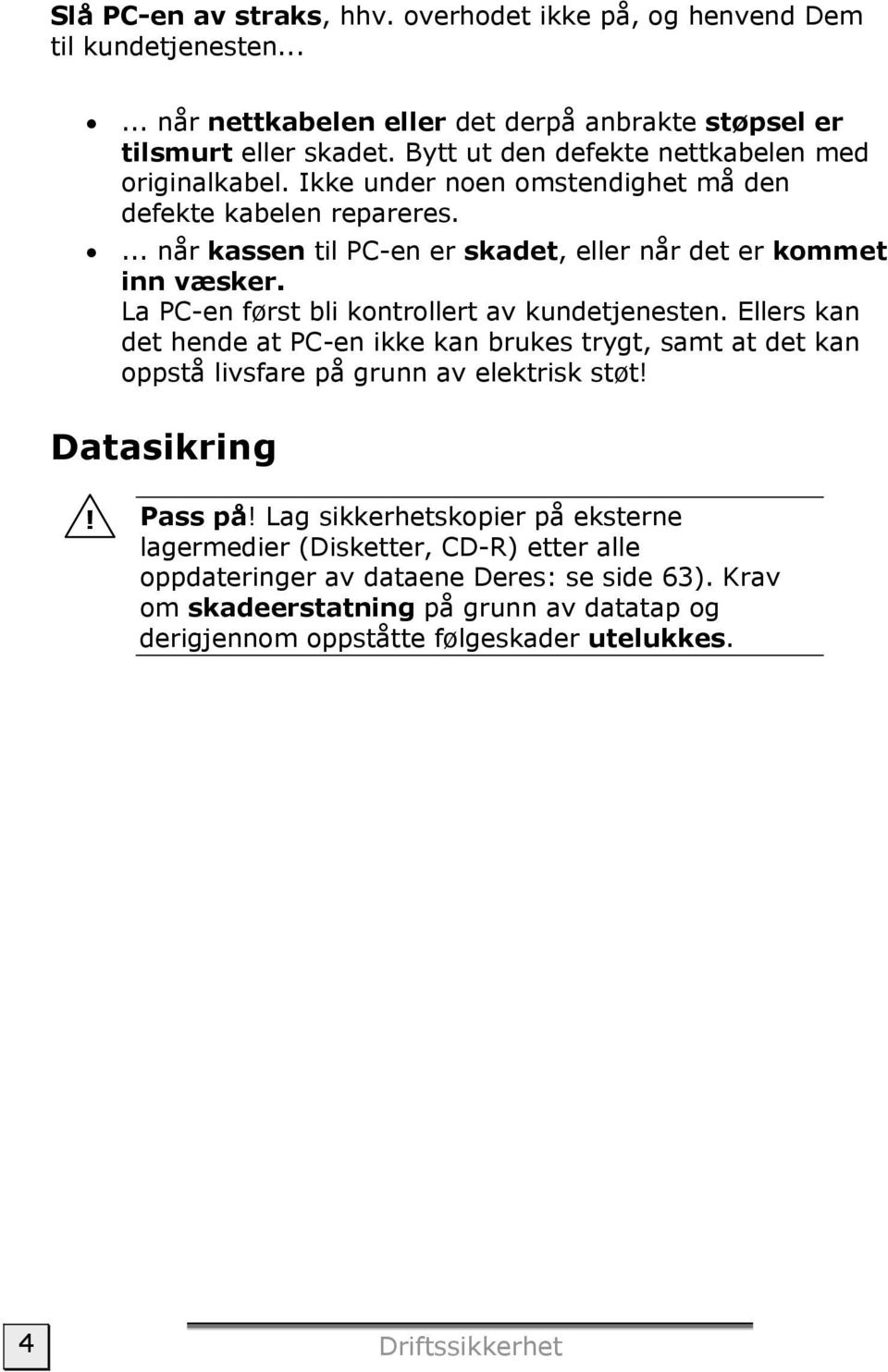 La PC-en først bli kontrollert av kundetjenesten. Ellers kan det hende at PC-en ikke kan brukes trygt, samt at det kan oppstå livsfare på grunn av elektrisk støt! Datasikring! Pass på!