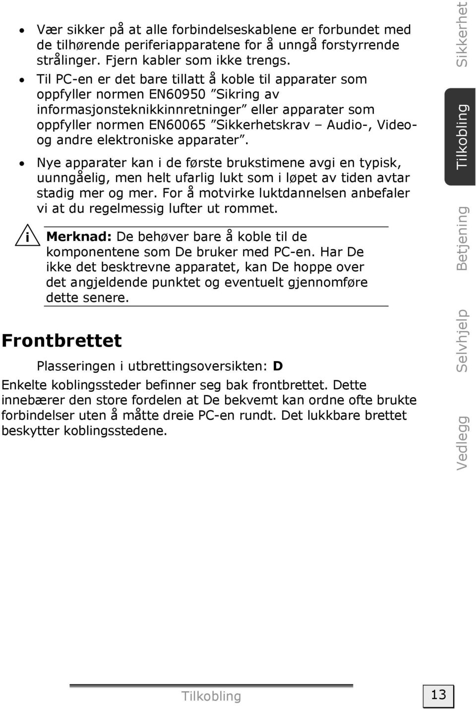 andre elektroniske apparater. Nye apparater kan i de første brukstimene avgi en typisk, uunngåelig, men helt ufarlig lukt som i løpet av tiden avtar stadig mer og mer.