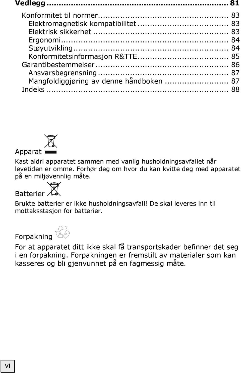 .. 88 Apparat Kast aldri apparatet sammen med vanlig husholdningsavfallet når levetiden er omme. Forhør deg om hvor du kan kvitte deg med apparatet på en miljøvennlig måte.