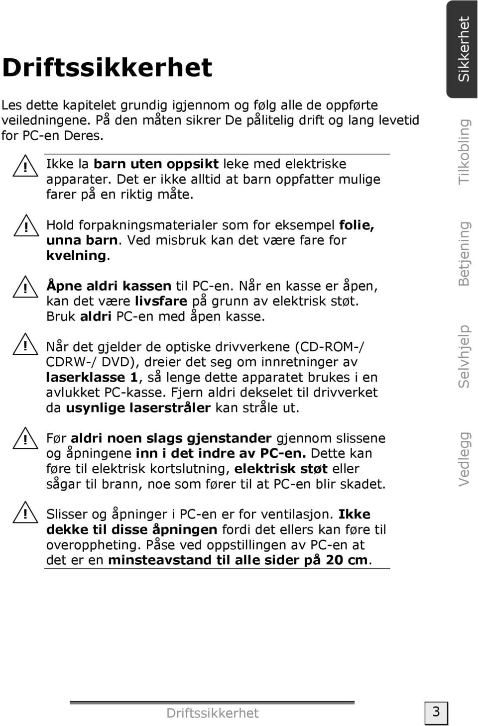 !!! Hold forpakningsmaterialer som for eksempel folie, unna barn. Ved misbruk kan det være fare for kvelning. Åpne aldri kassen til PC-en.