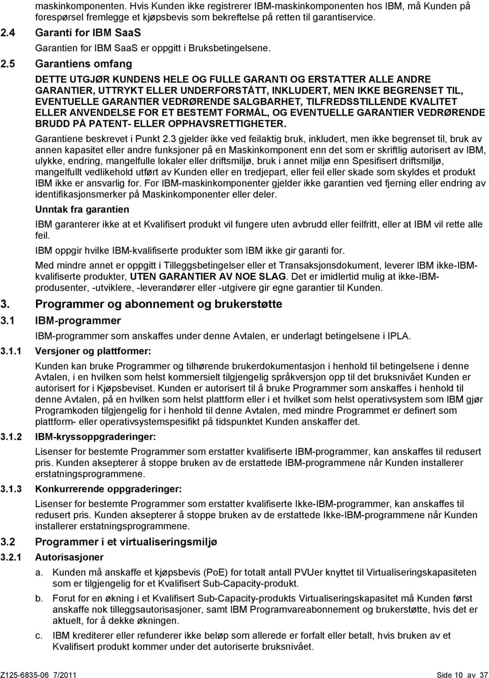 5 Garantiens omfang DETTE UTGJØR KUNDENS HELE OG FULLE GARANTI OG ERSTATTER ALLE ANDRE GARANTIER, UTTRYKT ELLER UNDERFORSTÅTT, INKLUDERT, MEN IKKE BEGRENSET TIL, EVENTUELLE GARANTIER VEDRØRENDE