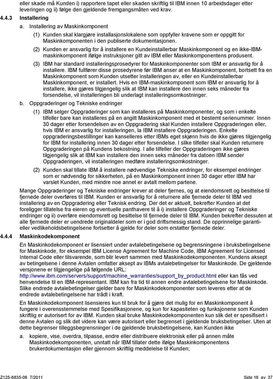 (2) Kunden er ansvarlig for å installere en Kundeinstallerbar Maskinkomponent og en ikke-ibmmaskinkomponent ifølge instruksjoner gitt av IBM eller Maskinkomponentens produsent.