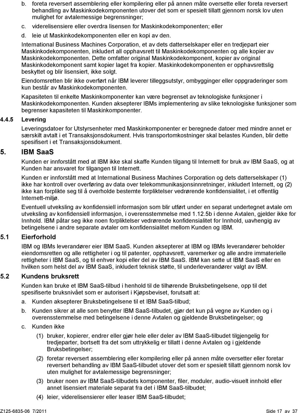 International Business Machines Corporation, et av dets datterselskaper eller en tredjepart eier Maskinkodekomponenten, inkludert all opphavsrett til Maskinkodekomponenten og alle kopier av