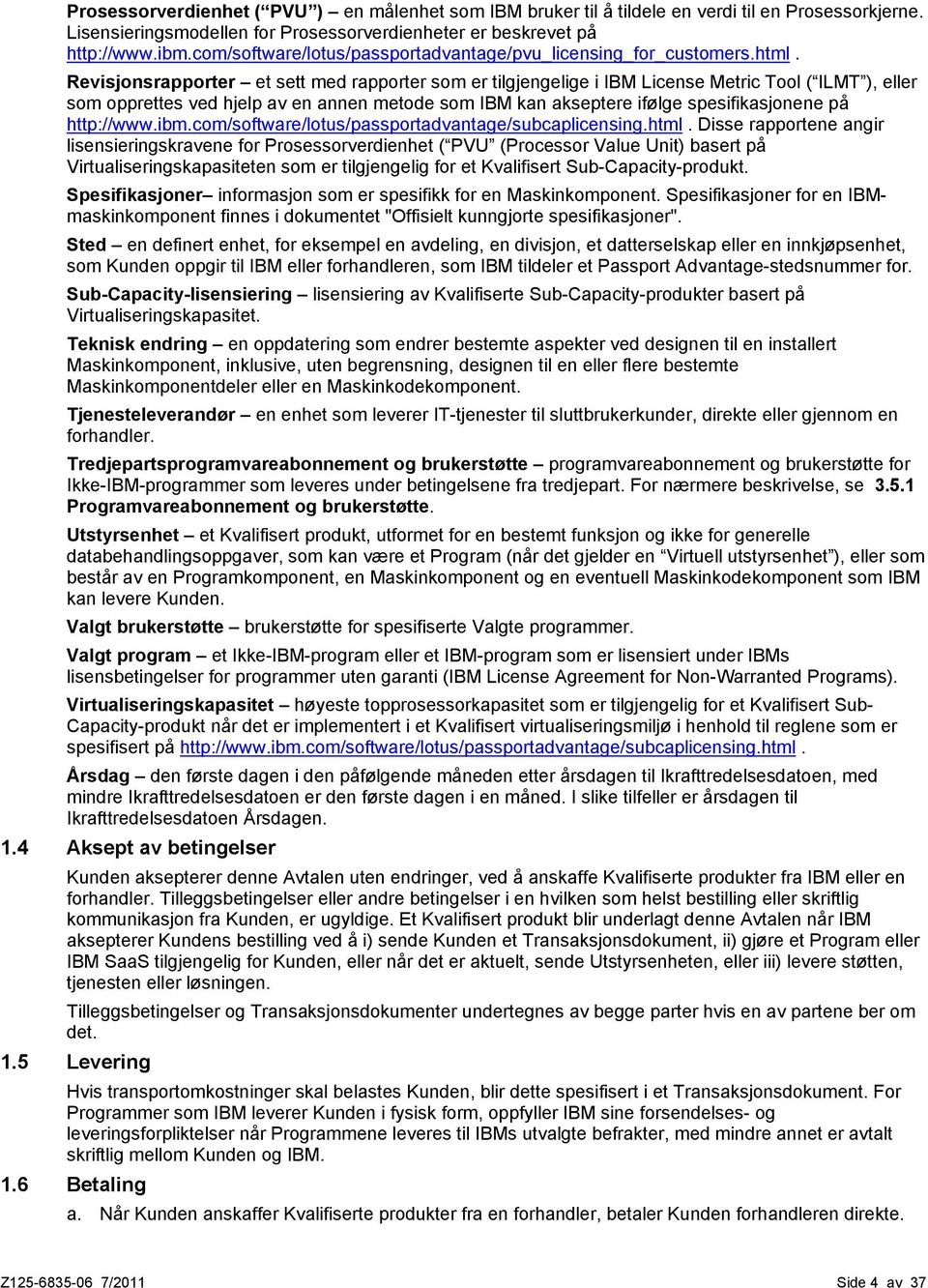 Revisjonsrapporter et sett med rapporter som er tilgjengelige i IBM License Metric Tool ( ILMT ), eller som opprettes ved hjelp av en annen metode som IBM kan akseptere ifølge spesifikasjonene på