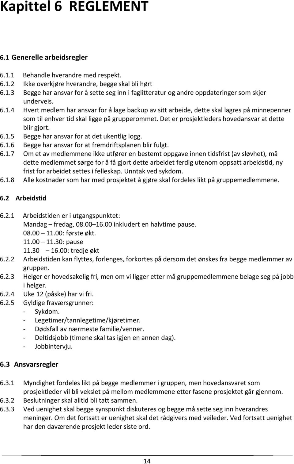 6.1.5 Begge har ansvar for at det ukentlig logg. 6.1.6 Begge har ansvar for at fremdriftsplanen blir fulgt. 6.1.7 Om et av medlemmene ikke utfører en bestemt oppgave innen tidsfrist (av sløvhet), må