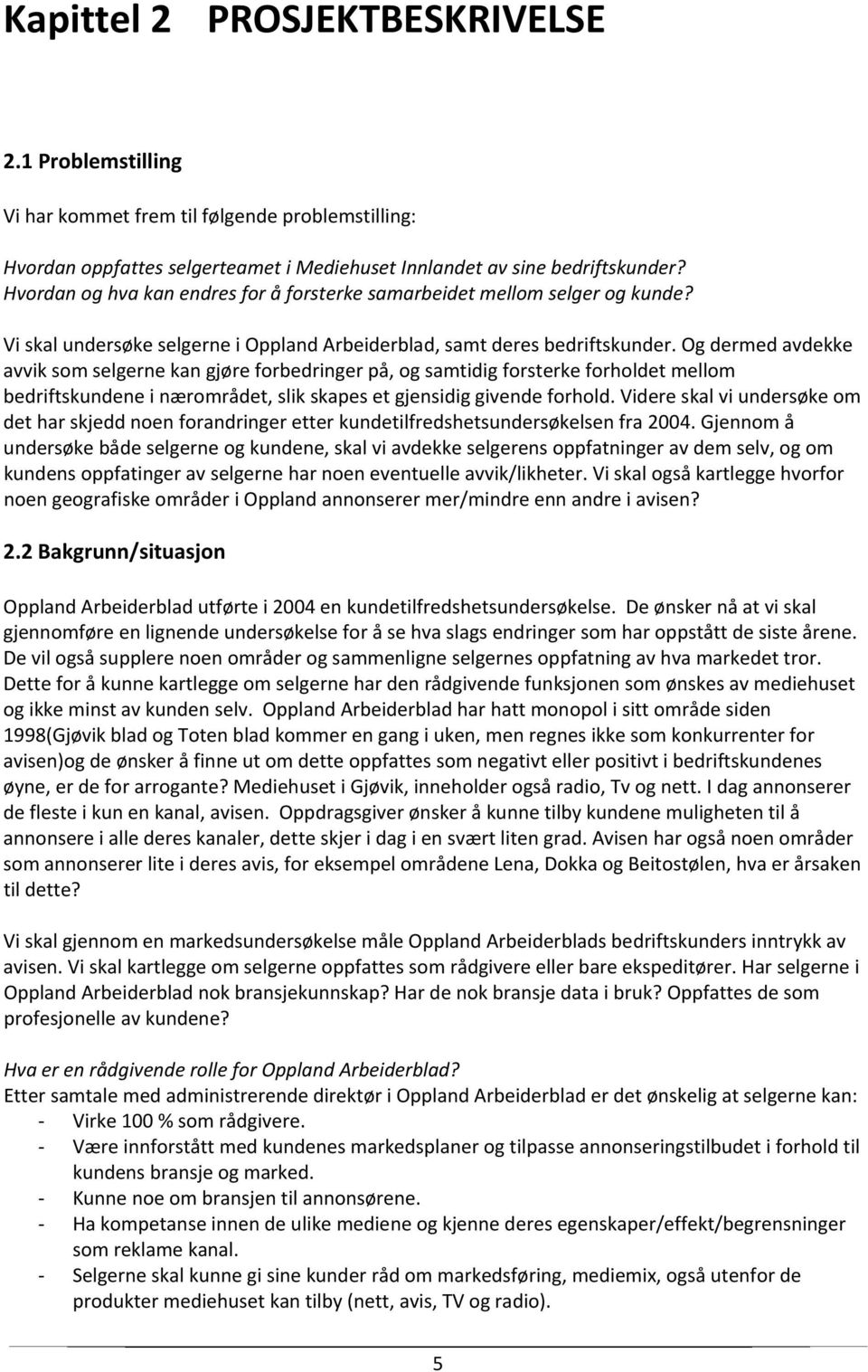 Og dermed avdekke avvik som selgerne kan gjøre forbedringer på, og samtidig forsterke forholdet mellom bedriftskundene i nærområdet, slik skapes et gjensidig givende forhold.