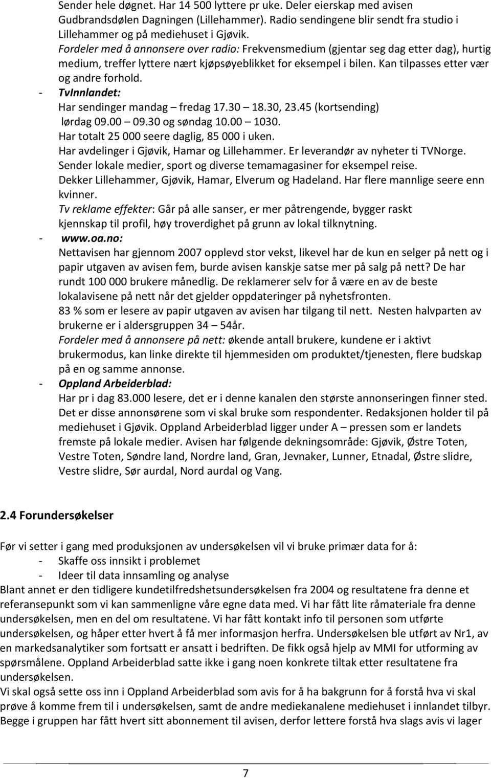 TvInnlandet: Har sendinger mandag fredag 17.30 18.30, 23.45 (kortsending) lørdag 09.00 09.30 og søndag 10.00 1030. Har totalt 25 000 seere daglig, 85 000 i uken.