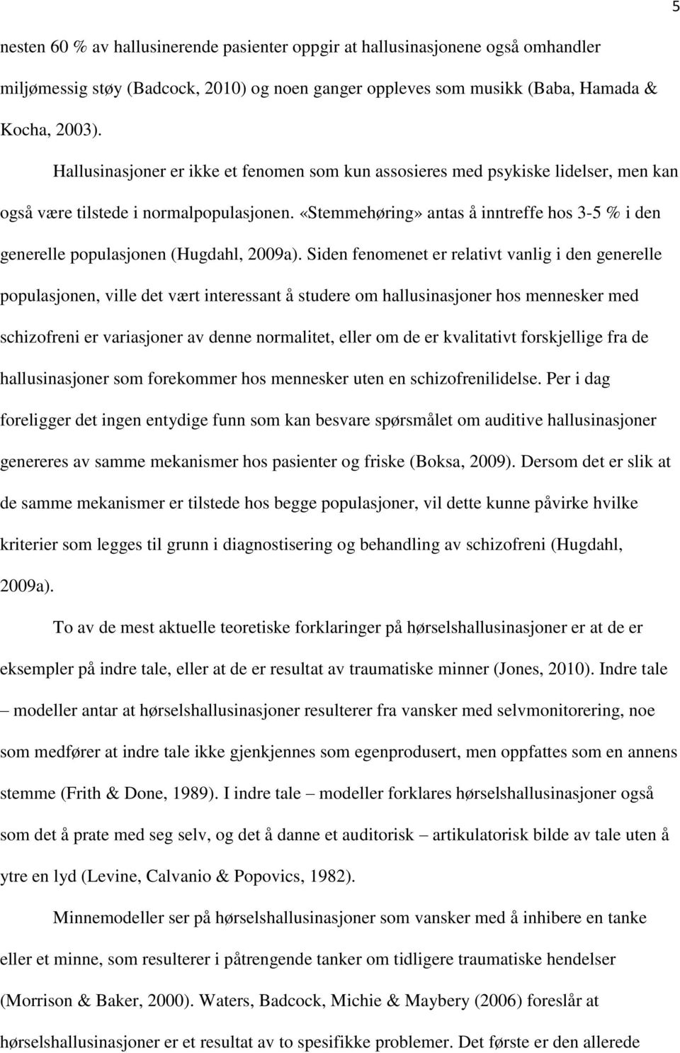 «Stemmehøring» antas å inntreffe hos 3-5 % i den generelle populasjonen (Hugdahl, 2009a).