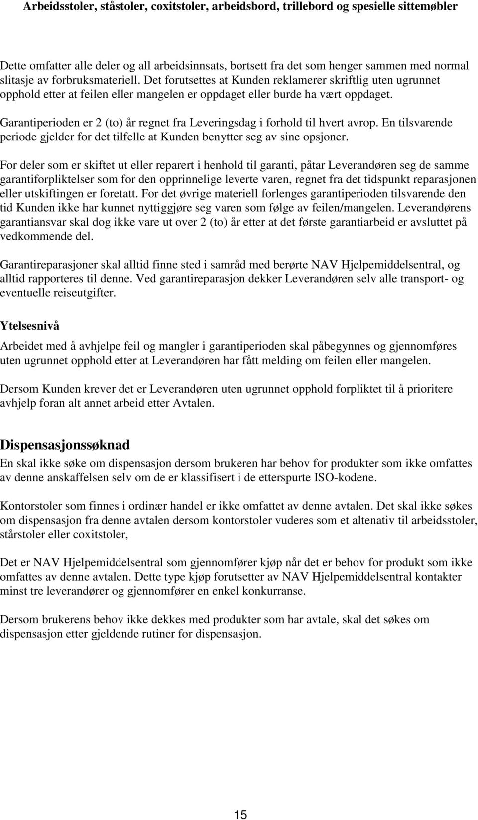 Garantiperioden er 2 (to) år regnet fra Leveringsdag i forhold til hvert avrop. En tilsvarende periode gjelder for det tilfelle at Kunden benytter seg av sine opsjoner.