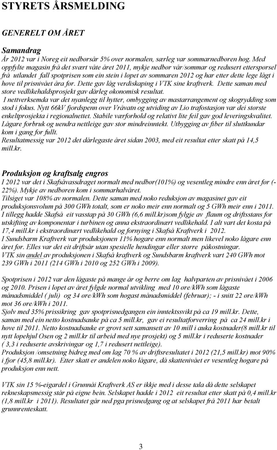 høve til prisnivået åra før. Dette gav låg verdiskaping i VTK sine kraftverk. Dette saman med store vedlikehaldsprosjekt gav dårleg økonomisk resultat.