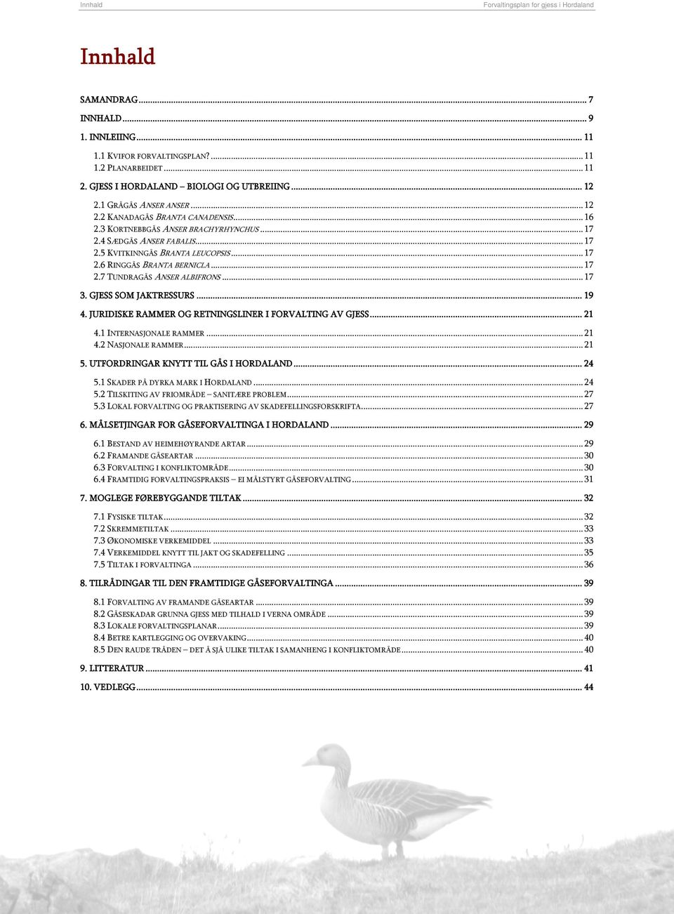 .. 17 2.7 TUNDRAGÅS ANSER ALBIFRONS... 17 3. GJESS SOM JAKTRESSURS... 19 4. JURIDISKE RAMMER OG RETNINGSLINER I FORVALTING AV GJESS... 21 4.1 INTERNASJONALE RAMMER... 21 4.2 NASJONALE RAMMER... 21 5.