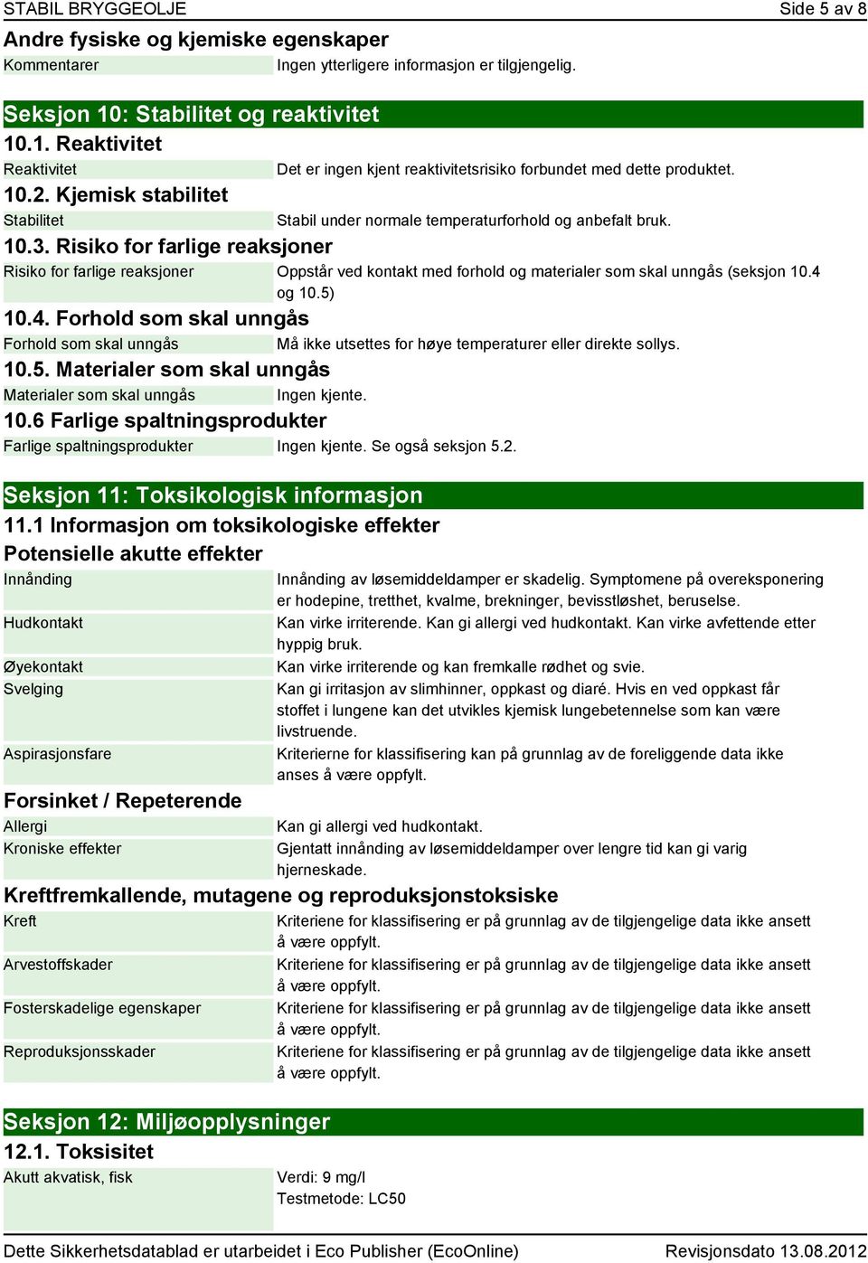 Kjemisk stabilitet Stabilitet Stabil under normale temperaturforhold og anbefalt bruk. 10.3.