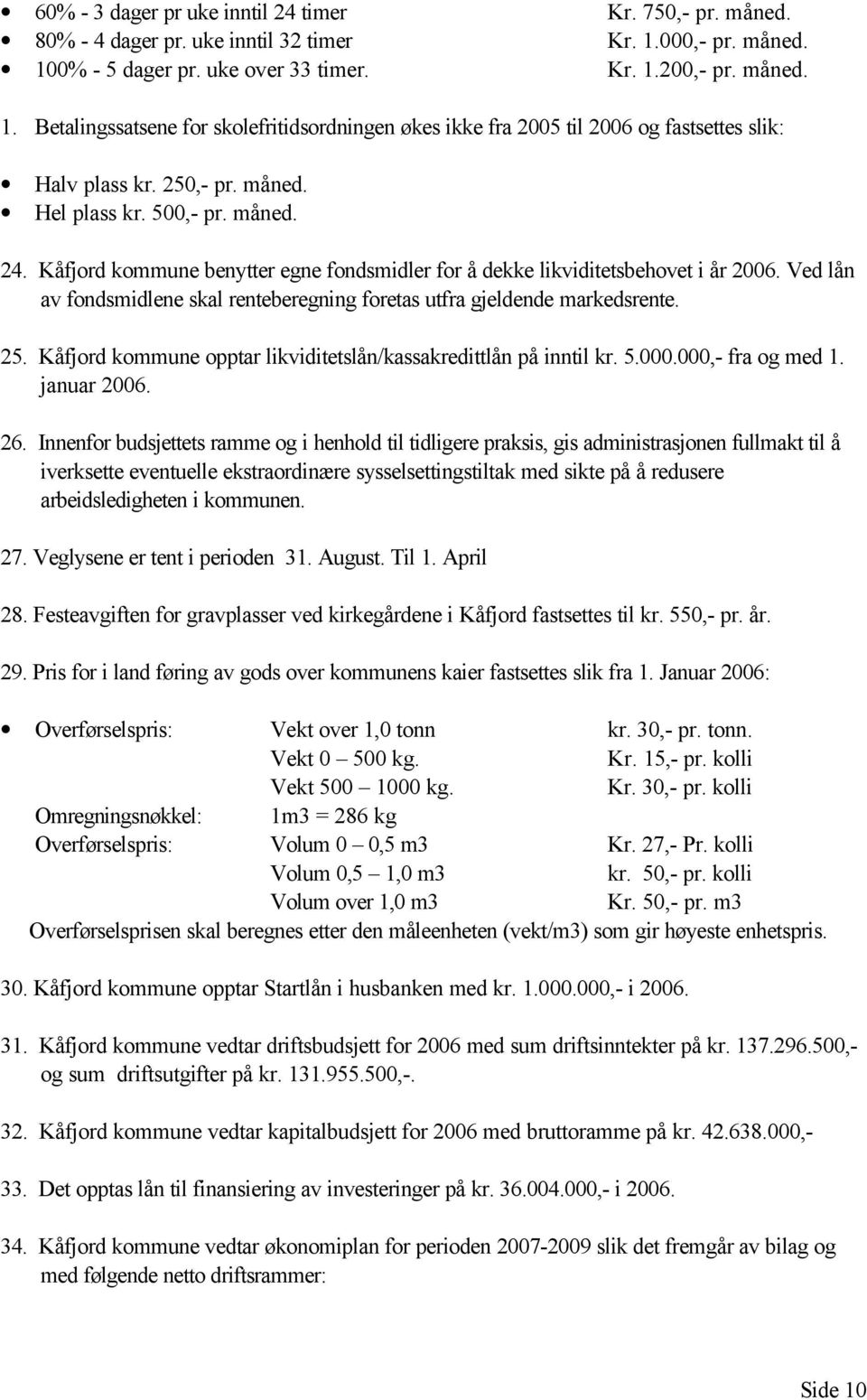 Ved lån av fondsmidlene skal renteberegning foretas utfra gjeldende markedsrente. 25. Kåfjord kommune opptar likviditetslån/kassakredittlån på inntil kr. 5.000.000,- fra og med 1. januar 2006. 26.