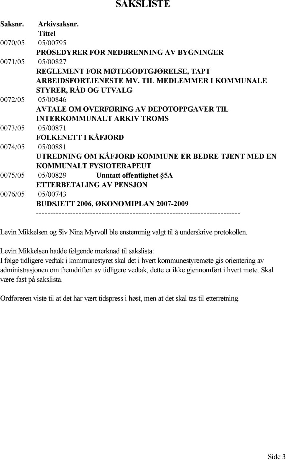 OM KÅFJORD KOMMUNE ER BEDRE TJENT MED EN KOMMUNALT FYSIOTERAPEUT 0075/05 05/00829 Unntatt offentlighet 5A ETTERBETALING AV PENSJON 0076/05 05/00743 BUDSJETT 2006, ØKONOMIPLAN 2007-2009