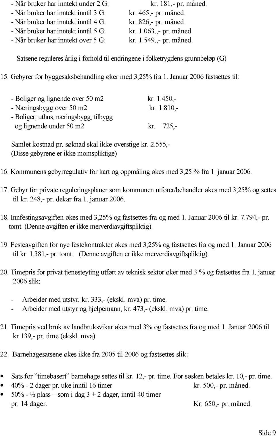 Gebyrer for byggesaksbehandling øker med 3,25% fra 1. Januar 2006 fastsettes til: - Boliger og lignende over 50 m2 kr. 1.450,- - Næringsbygg over 50 m2 kr. 1.810,- - Boliger, uthus, næringsbygg, tilbygg og lignende under 50 m2 kr.