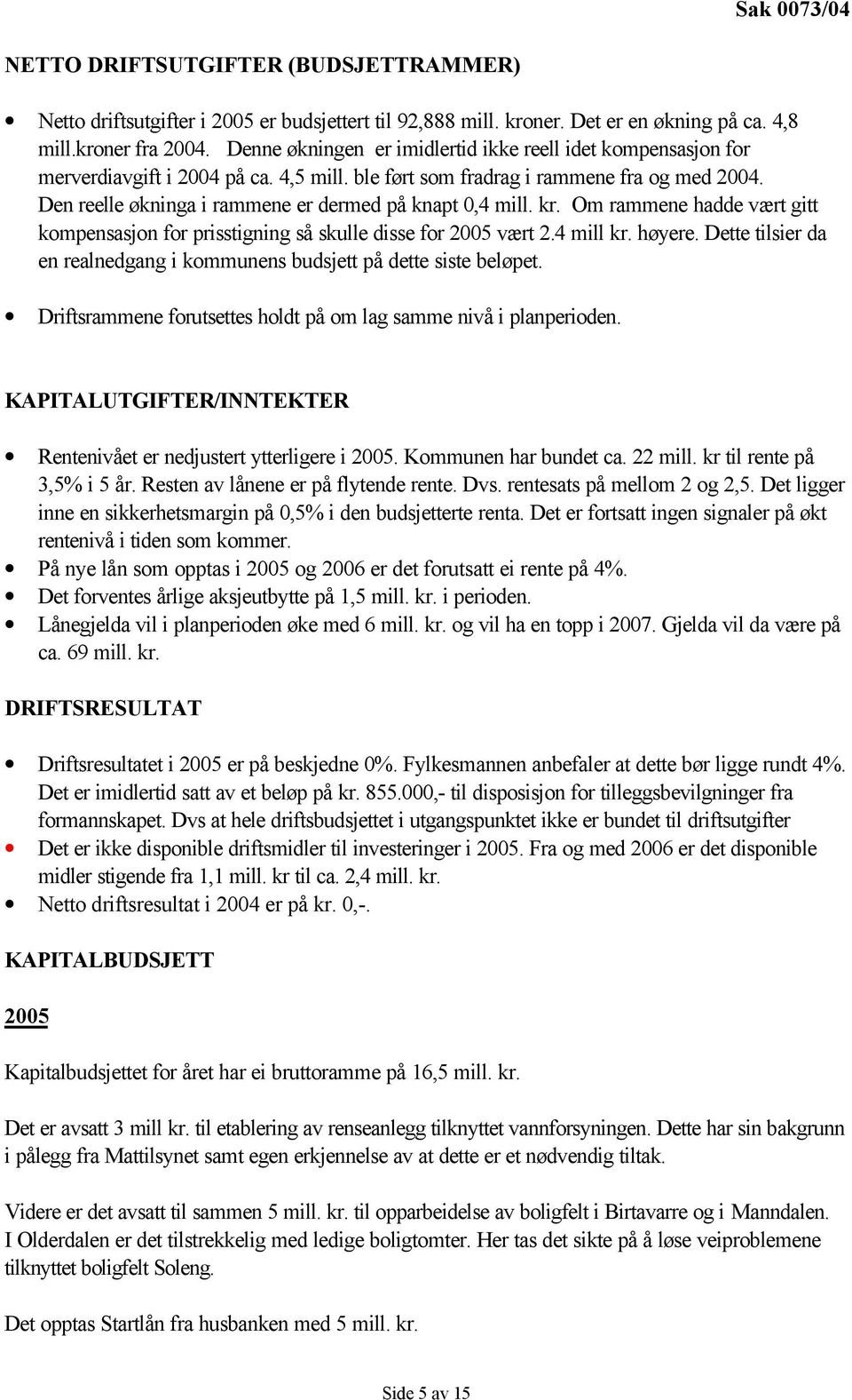 Den reelle økninga i rammene er dermed på knapt 0,4 mill. kr. Om rammene hadde vært gitt kompensasjon for prisstigning så skulle disse for 2005 vært 2.4 mill kr. høyere.