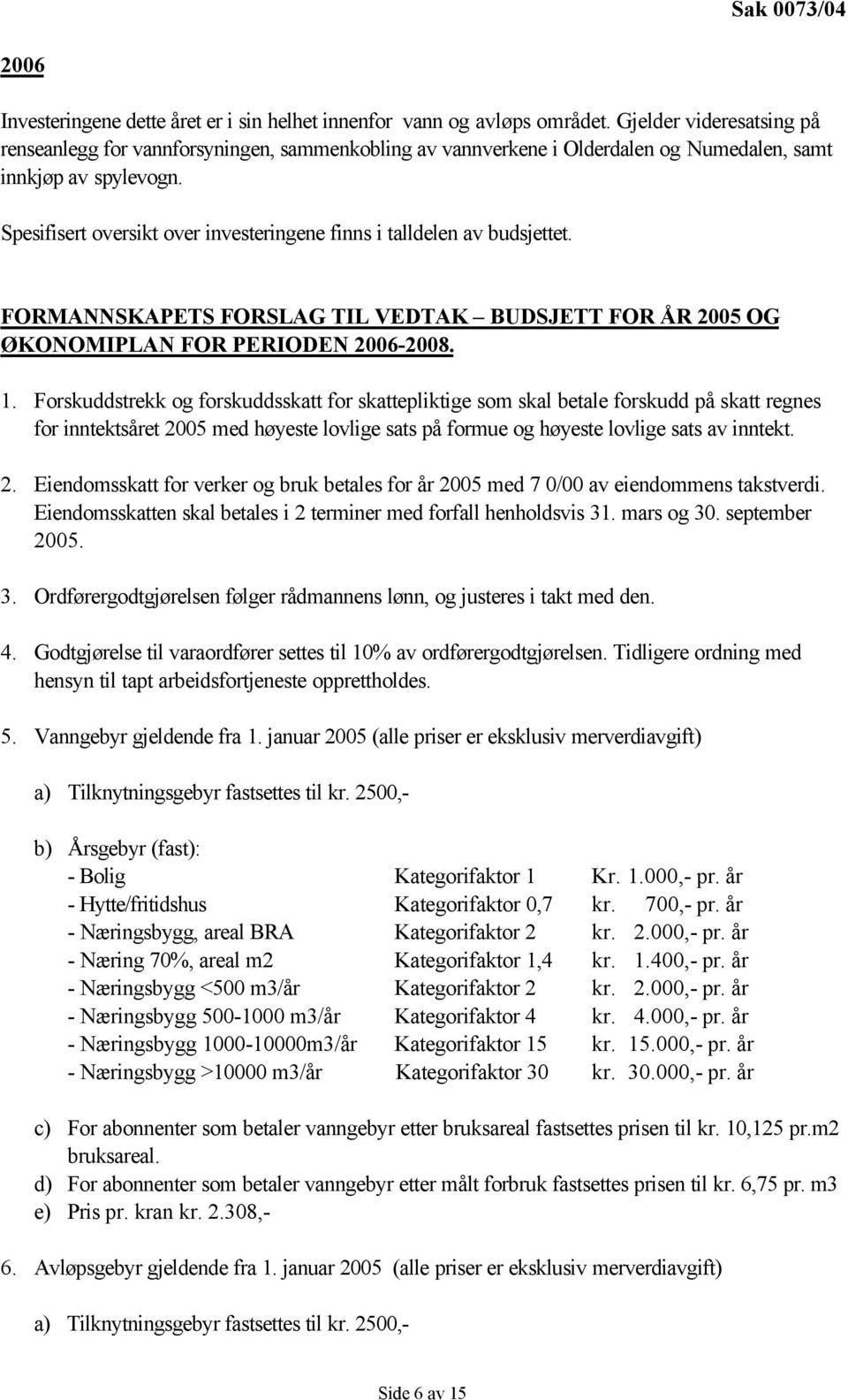 Spesifisert oversikt over investeringene finns i talldelen av budsjettet. FORMANNSKAPETS FORSLAG TIL VEDTAK BUDSJETT FOR ÅR 2005 OG ØKONOMIPLAN FOR PERIODEN 2006-2008. 1.