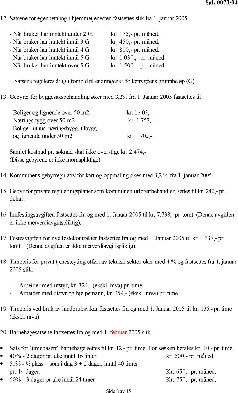 Gebyrer for byggesaksbehandling øker med 3,2% fra 1. Januar 2005 fastsettes til: - Boliger og lignende over 50 m2 kr. 1.403,- - Næringsbygg over 50 m2 kr. 1.753,- - Boliger, uthus, næringsbygg, tilbygg og lignende under 50 m2 kr.