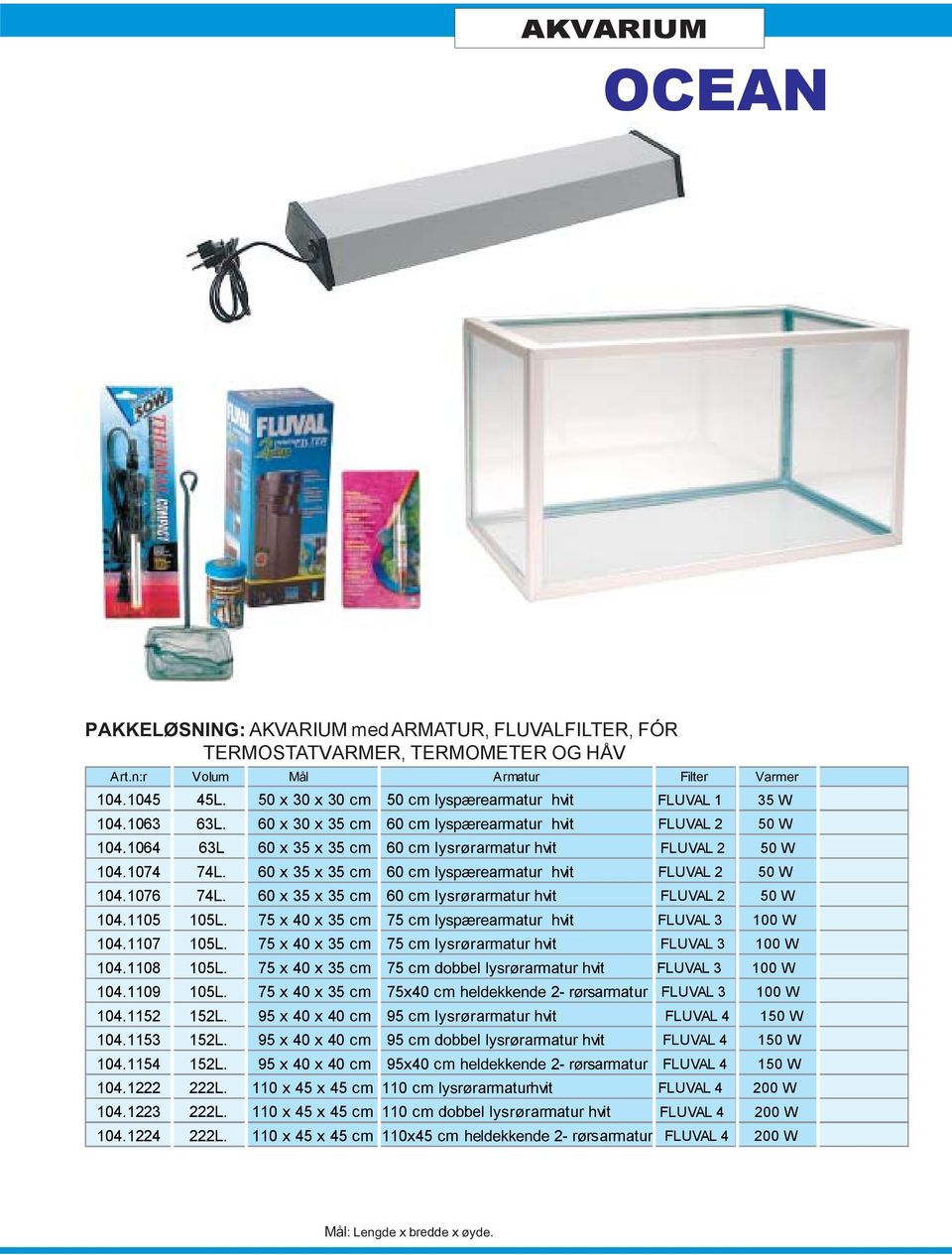 1076 74L. 60 x 35 x 35 cm 60 cm lysrørarmatur hvit FLUVAL 2 50 W 104.1105 105L. 75 x 40 x 35 cm 75 cm lyspærearmatur hvit FLUVAL 3 100 W 104.1107 105L.