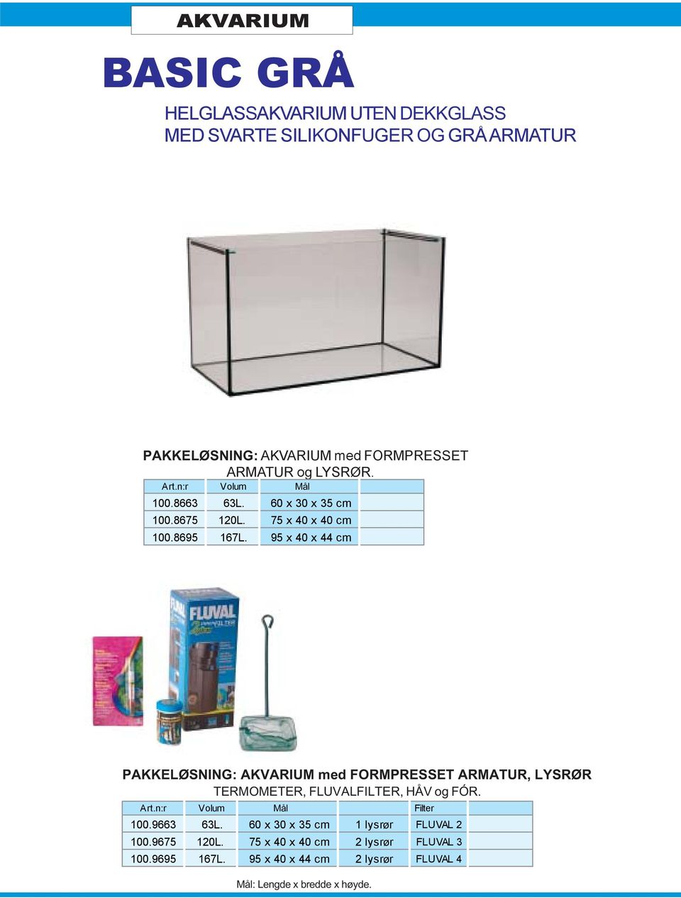 95 x 40 x 44 cm PAKKELØSNING: med FORMPRESSET ARMATUR, LYSRØR TERMOMETER, FLUVALFILTER, HÅV og FÓR. Filter 100.