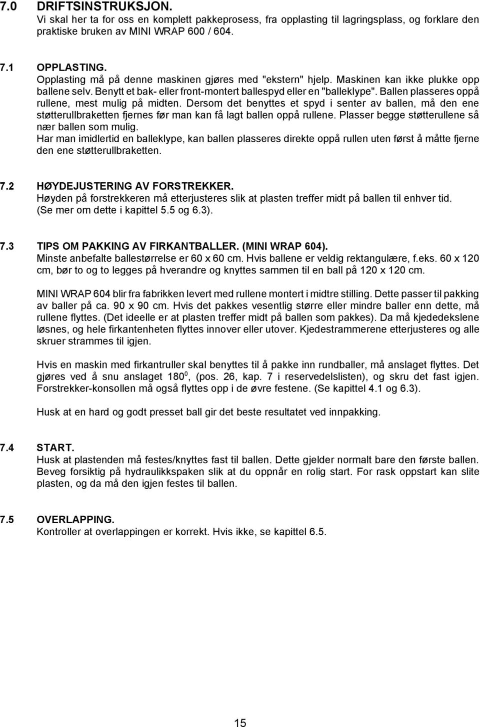 Ballen plasseres oppå rullene, mest mulig på midten. Dersom det benyttes et spyd i senter av ballen, må den ene støtterullbraketten fjernes før man kan få lagt ballen oppå rullene.