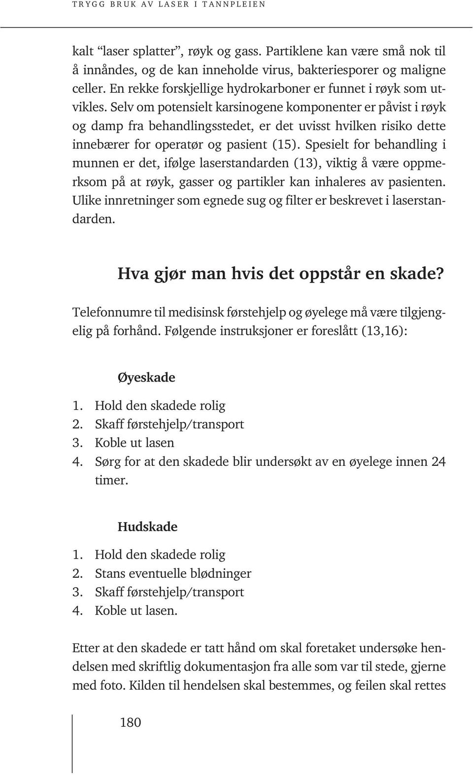 Selv om potensielt karsinogene komponenter er påvist i røyk og damp fra behandlingsstedet, er det uvisst hvilken risiko dette innebærer for operatør og pasient (15).