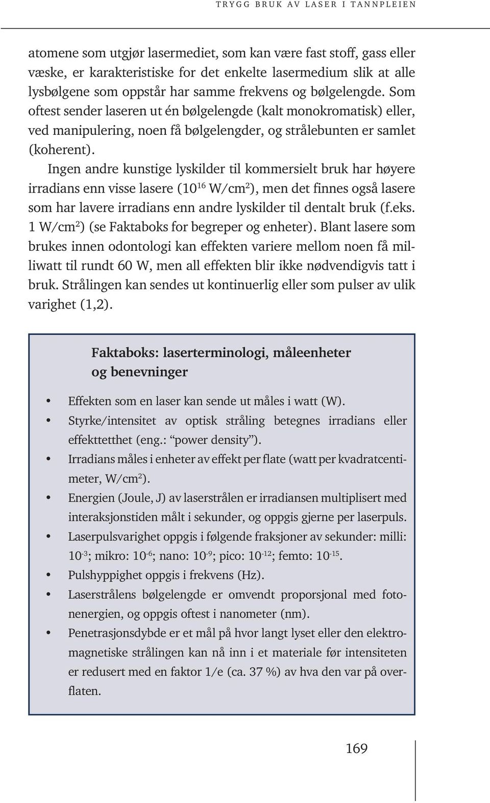 Ingen andre kunstige lyskilder til kommersielt bruk har høyere irradians enn visse lasere (10 16 W/cm 2 ), men det finnes også lasere som har lavere irradians enn andre lyskilder til dentalt bruk (f.