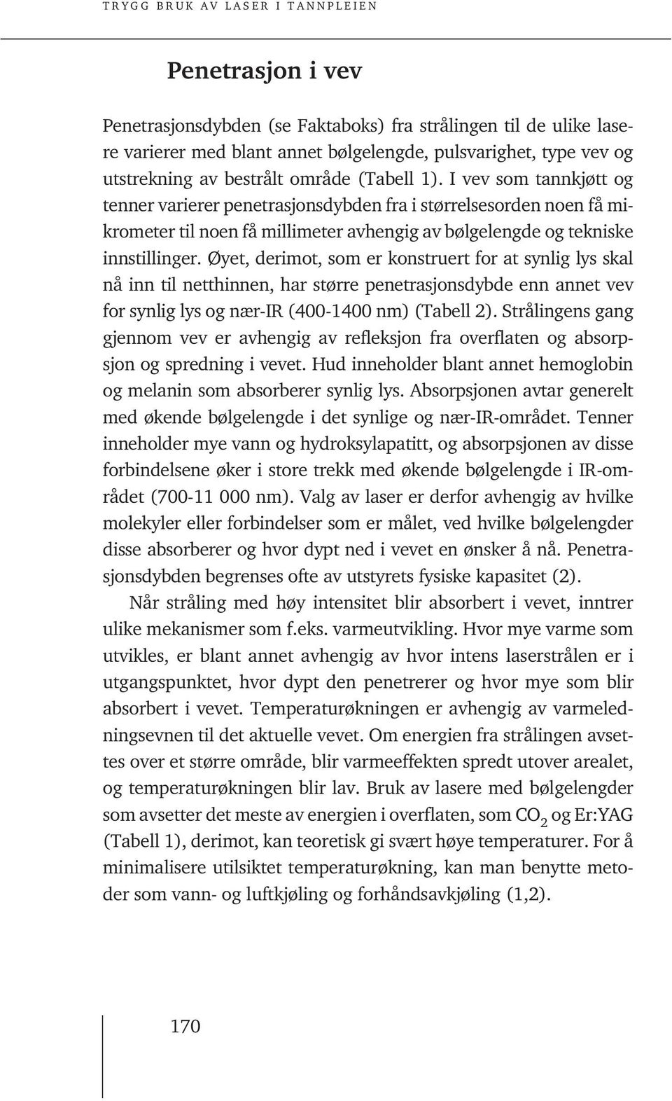 Øyet, derimot, som er konstruert for at synlig lys skal nå inn til netthinnen, har større penetrasjonsdybde enn annet vev for synlig lys og nær-ir (400-1400 nm) (Tabell 2).