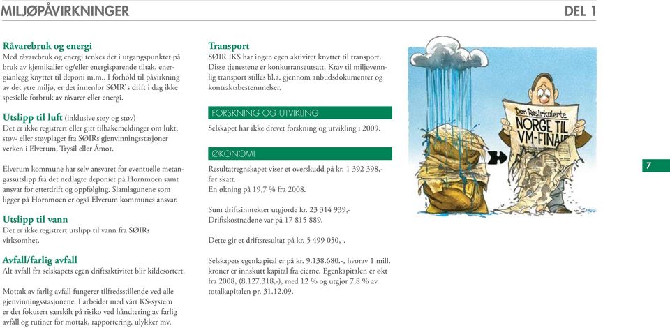 Utslipp til luft (inklusive støy og støv) Det er ikke registrert eller gitt tilbakemeldinger om lukt, støv- eller støyplager fra SØIRs gjenvinningsstasjoner verken i Elverum, Trysil eller Åmot.