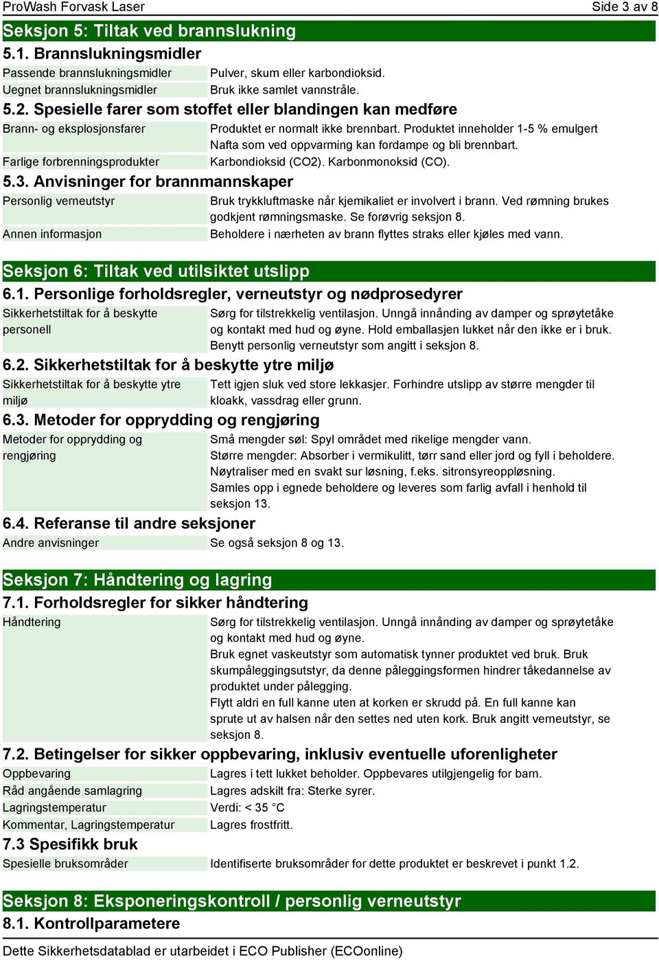 Anvisninger for brannmannskaper Personlig verneutstyr Annen informasjon Produktet er normalt ikke brennbart. Produktet inneholder 1-5 % emulgert Nafta som ved oppvarming kan fordampe og bli brennbart.