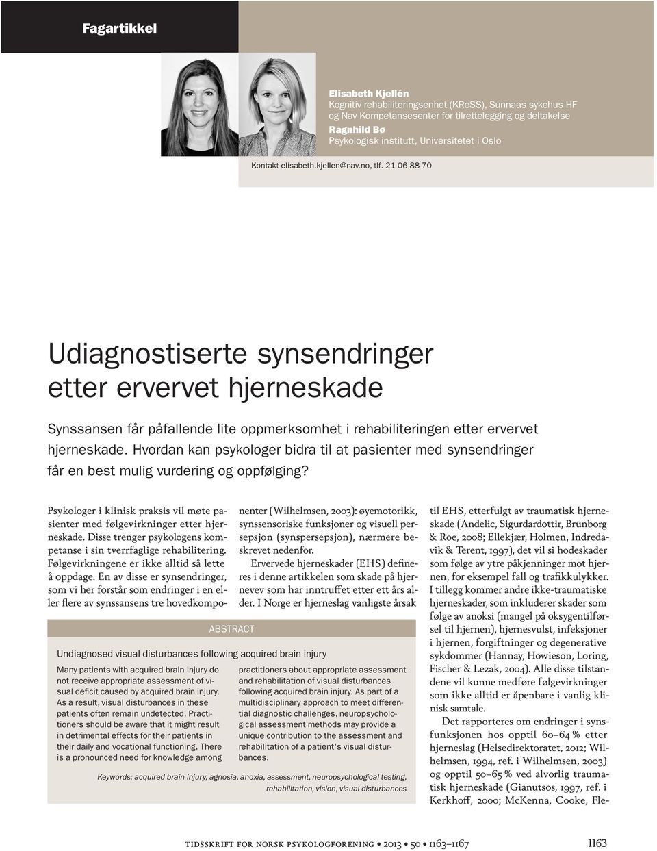 21 06 88 70 Udiagnostiserte synsendringer etter ervervet hjerneskade Synssansen får påfallende lite oppmerksomhet i rehabiliteringen etter ervervet hjerneskade.