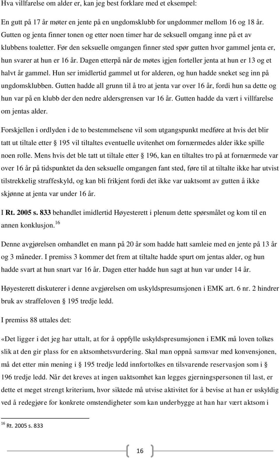 Før den seksuelle omgangen finner sted spør gutten hvor gammel jenta er, hun svarer at hun er 16 år. Dagen etterpå når de møtes igjen forteller jenta at hun er 13 og et halvt år gammel.