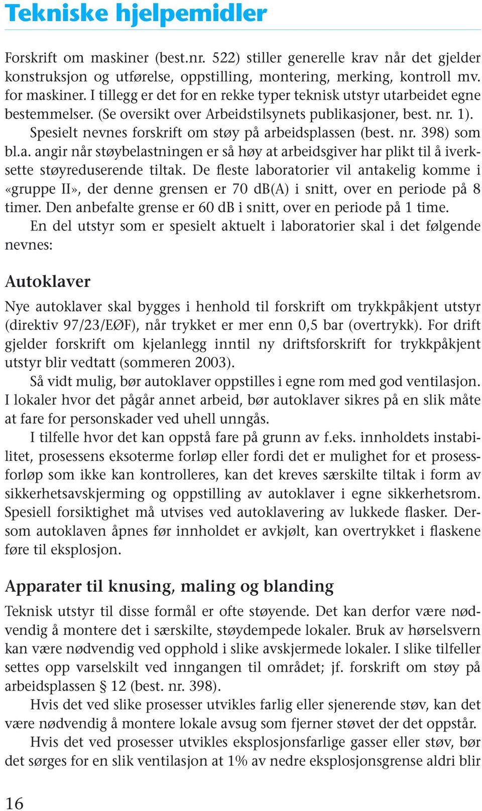 Spesielt nevnes forskrift om støy på arbeidsplassen (best. nr. 398) som bl.a. angir når støybelastningen er så høy at arbeidsgiver har plikt til å iverksette støyreduserende tiltak.